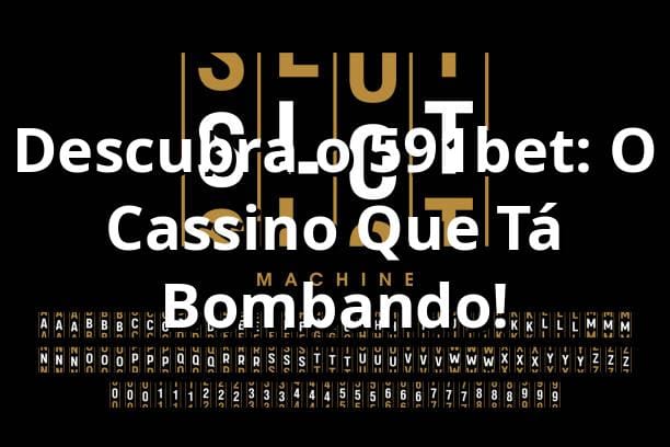Descubra o 591bet: O Cassino Que Tá Bombando! 🎰 1 Descubra o 591bet: O Cassino Que Tá Bombando! 🎰