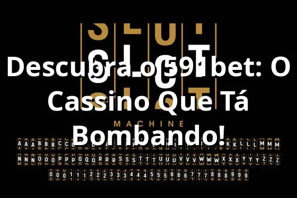 Descubra o 591bet: O Cassino Que Tá Bombando! 🎰