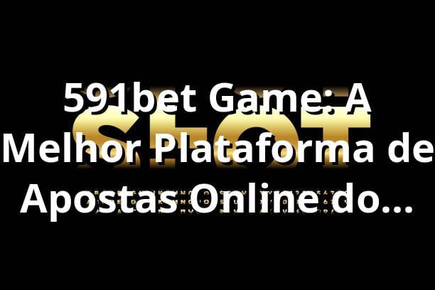 591bet Game: A Melhor Plataforma de Apostas Online do Brasil
