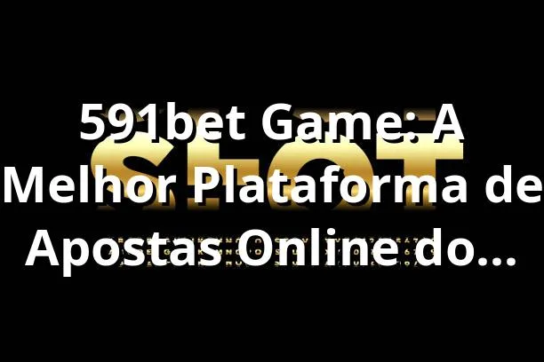 591bet Game: A Melhor Plataforma de Apostas Online do Brasil