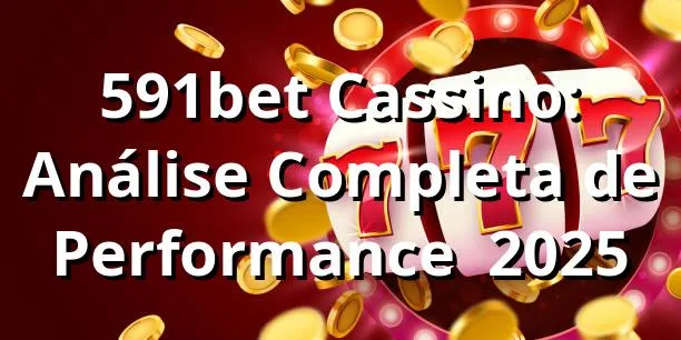 591bet Cassino: Análise Completa de Performance 📊 2025