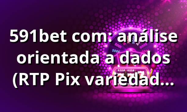 591bet com: análise orientada a dados (RTP, Pix, variedade) — 591bet WIN