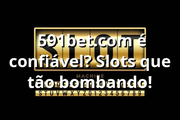 🎰 591bet.com é confiável? Slots que tão bombando!