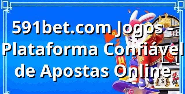 591bet.com Jogos - Plataforma Confiável de Apostas Online